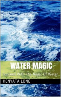 "Water Magic: Succeed With The Magic Of Water" by Kenyata Long