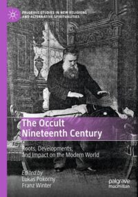 "The Occult Nineteenth Century: Roots, Developments, and Impact on the Modern World" edited by Lukas Pokorny and Franz Winter