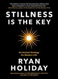 "Stillness is the Key: An Ancient Strategy for Modern Life" by Ryan Holiday (The Way, the Enemy and the Key)