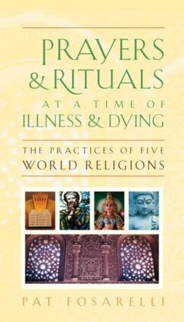 "Prayers and Rituals at a Time of Illness and Dying: The Practices of Five World Religions" by Pat Fosarelli "Prayers and Rituals at a Time of Illness and Dying: The Practices of Five World Religions" by Pat Fosarelli