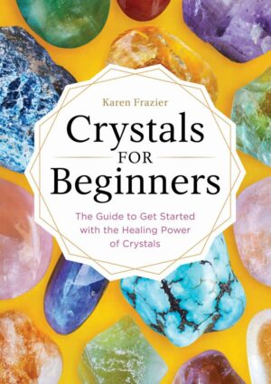 "Crystals for Beginners: The Guide to Get Started with the Healing Power of Crystals" by Karen Frazier "Crystals for Beginners: The Guide to Get Started with the Healing Power of Crystals" by Karen Frazier
