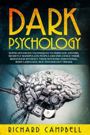 "Dark Psychology: Super Advanced Techniques to Persuade Anyone, Secretly Manipulate People and Influence Their Behaviour Without Them Noticing" by Richard Campbell "Dark Psychology: Super Advanced Techniques to Persuade Anyone, Secretly Manipulate People and Influence Their Behaviour Without Them Noticing" by Richard Campbell