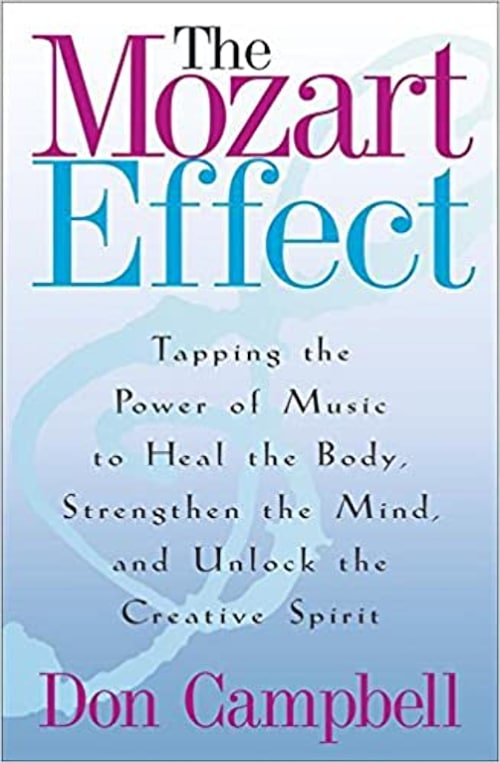 "The Mozart Effect: Tapping the Power of Music to Heal the Body, Strengthen the Mind, and Unlock the Creative Spirit" by Don Campbell