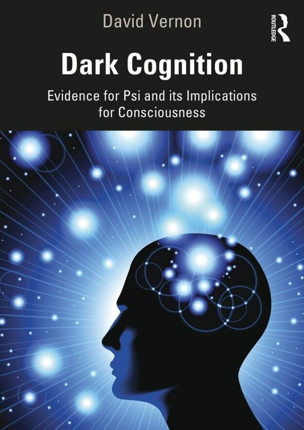 "Dark Cognition: Evidence for Psi and its Implications for Consciousness" by David Vernon