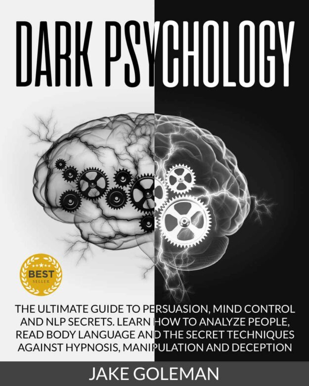 "Dark Psychology: The Ultimate Guide to Persuasion, Mind Control and NLP Secrets: Learn How to Analyze People, Read Body Language and the Secret Techniques Against Hypnosis, Manipulation and Deception" by Jake Goleman
