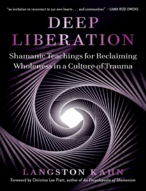 "Deep Liberation: Shamanic Teachings for Reclaiming Wholeness in a Culture of Trauma" by Langston Kahn
