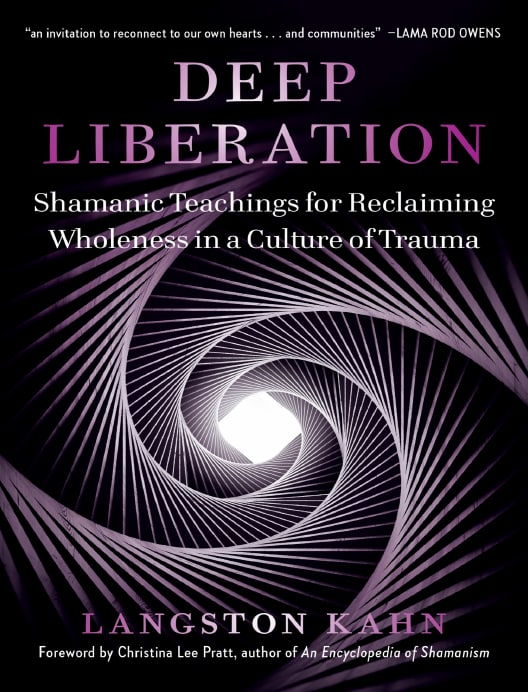 "Deep Liberation: Shamanic Teachings for Reclaiming Wholeness in a Culture of Trauma" by Langston Kahn