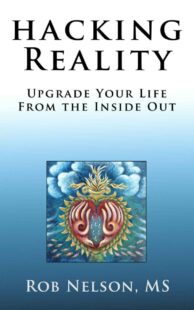 "Hacking Reality: Upgrade Your Life From the Inside Out" by Rob Nelson