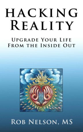 "Hacking Reality: Upgrade Your Life From the Inside Out" by Rob Nelson