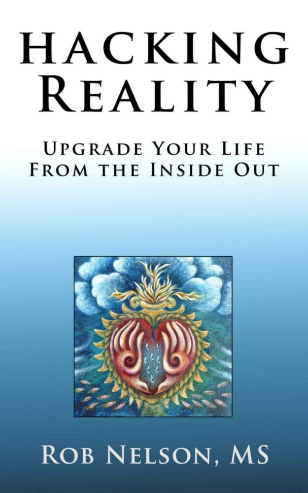 "Hacking Reality: Upgrade Your Life From the Inside Out" by Rob Nelson