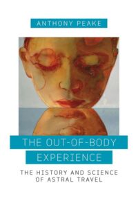 "The Out-of-Body Experience: The History and Science of Astral Travel" by Anthony Peake