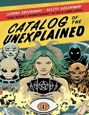 "Catalog of the Unexplained: From Aliens & Aromatherapy to Zen & Zener Cards" by Leanna Greenaway and Beleta Greenaway