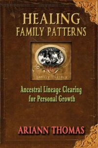 "Healing Family Patterns: Ancestral Lineage Clearing for Personal Growth" by Ariann Thomas