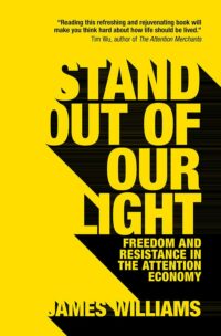 "Stand out of our Light: Freedom and Resistance in the Attention Economy" by James Williams