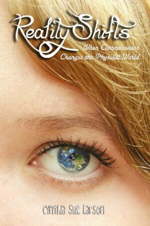 "Reality Shifts: When Consciousness Changes the Physical World" by Cynthia Sue Larson "Reality Shifts: When Consciousness Changes the Physical World" by Cynthia Sue Larson