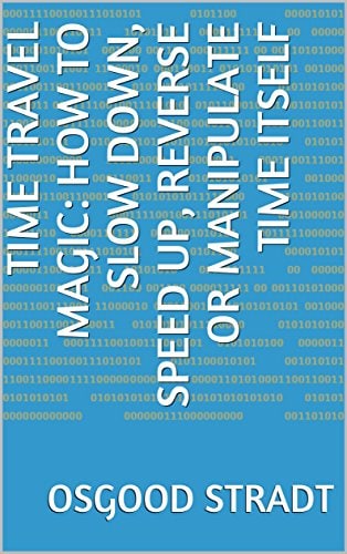 "Time Travel Magic: How to Slow Down, Speed Up, Reverse or Manipulate Time Itself" by Osgood Stradt