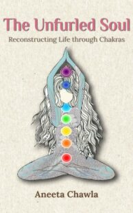 "The Unfurled Soul: Reconstructing Life through Chakras" by Aneeta Chawla