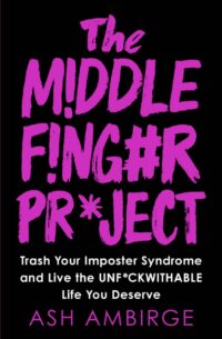 "The Middle Finger Project: Trash Your Imposter Syndrome and Live the Unf*ckwithable Life You Deserve" by Ash Ambirge