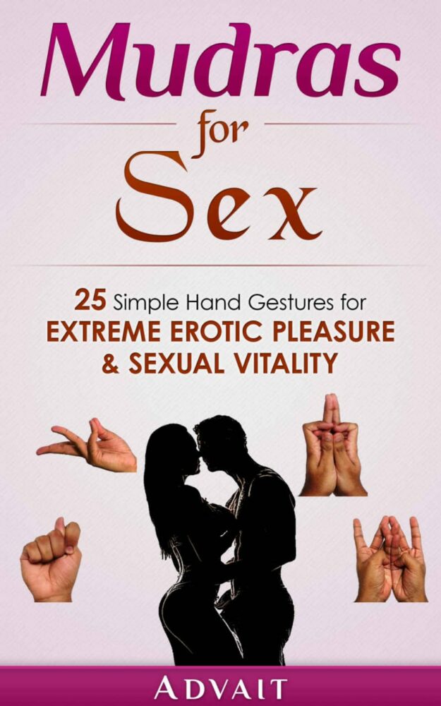 "Mudras for Sex: 25 Simple Hand Gestures for Extreme Erotic Pleasure & Sexual Vitality" by Advait