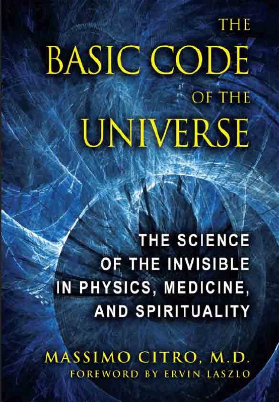 "The Basic Code of the Universe: The Science of the Invisible in Physics, Medicine, and Spirituality" by Massimo Citro