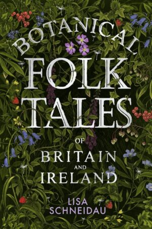 "Botanical Folk Tales of Britain and Ireland" by Lisa Schneidau "Botanical Folk Tales of Britain and Ireland" by Lisa Schneidau