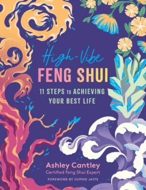 "High-Vibe Feng Shui: 11 Steps to Achieving Your Best Life" by Ashley Cantley "High-Vibe Feng Shui: 11 Steps to Achieving Your Best Life" by Ashley Cantley