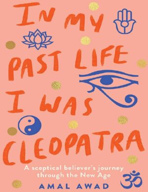 "In My Past Life I was Cleopatra: A sceptical believer's journey through the New Age" by Amal Awad "In My Past Life I was Cleopatra: A sceptical believer's journey through the New Age" by Amal Awad