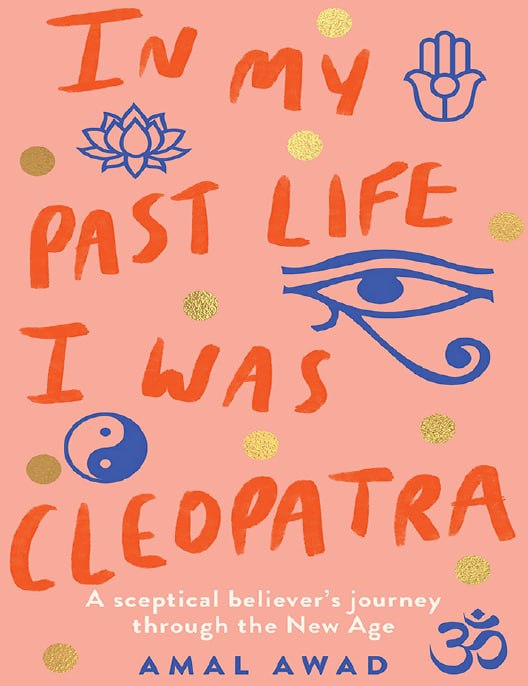 "In My Past Life I was Cleopatra: A sceptical believer's journey through the New Age" by Amal Awad