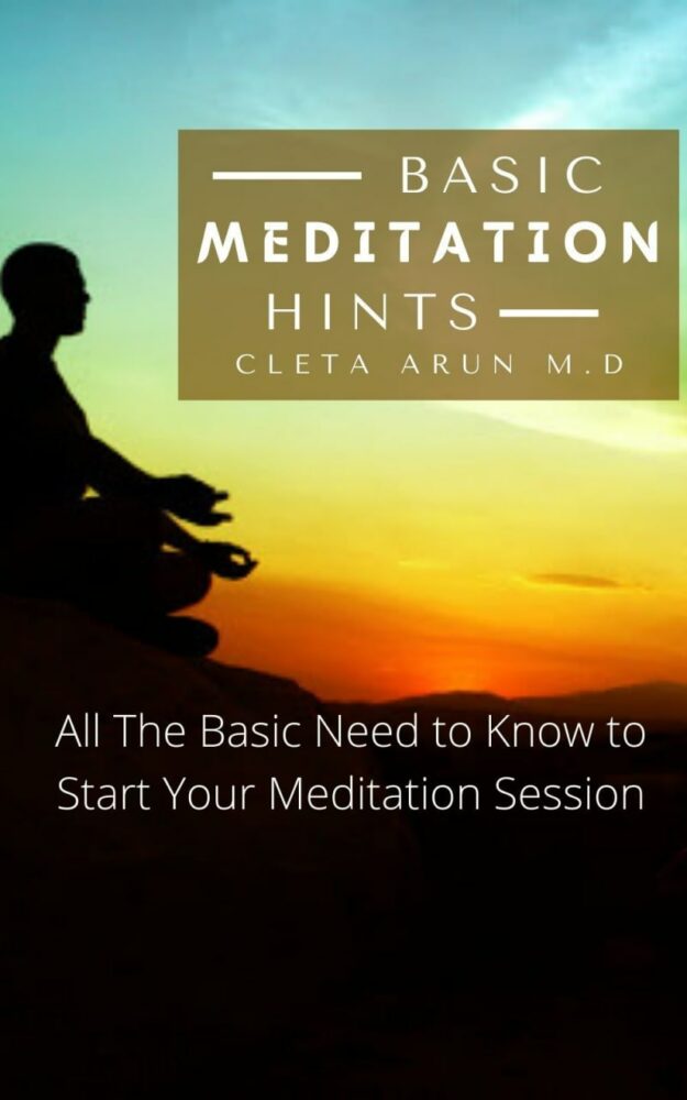 "Basic Meditation Hints: All the basic need to know to start your meditation session" by Cleta Arun