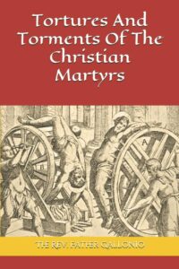 "Tortures And Torments Of The Christian Martyrs" by Rev. Antonio Gallonio (1903 edition)