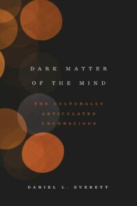 "Dark Matter of the Mind: The Culturally Articulated Unconscious" by Daniel L. Everett