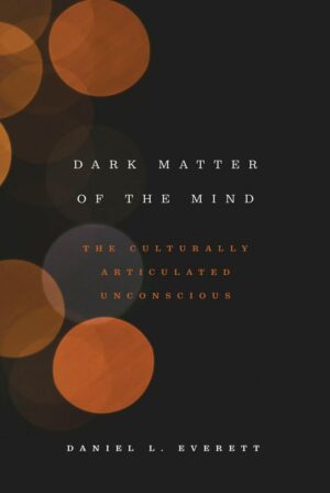 "Dark Matter of the Mind: The Culturally Articulated Unconscious" by Daniel L. Everett "Dark Matter of the Mind: The Culturally Articulated Unconscious" by Daniel L. Everett