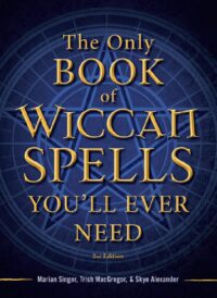 "The Only Book of Wiccan Spells You'll Ever Need" by Marian Singer, Trish MacGregor and Alexander Skye