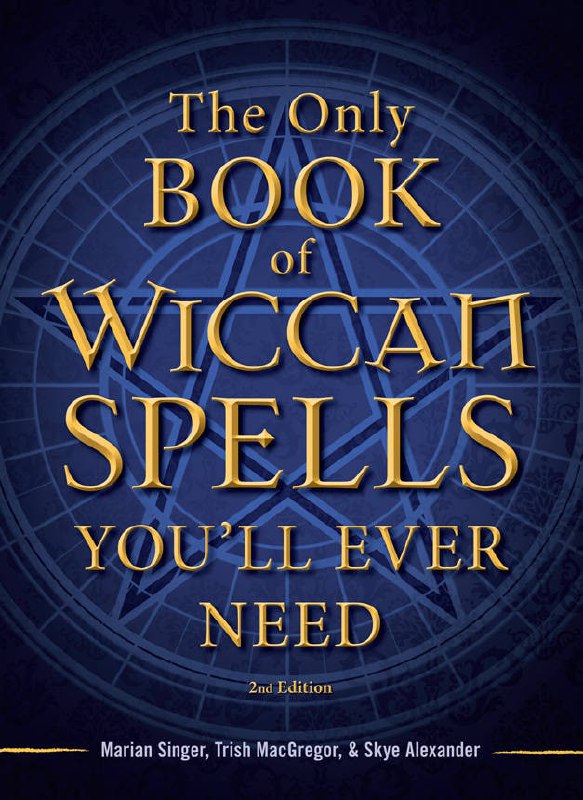 "The Only Book of Wiccan Spells You'll Ever Need" by Marian Singer, Trish MacGregor and Alexander Skye