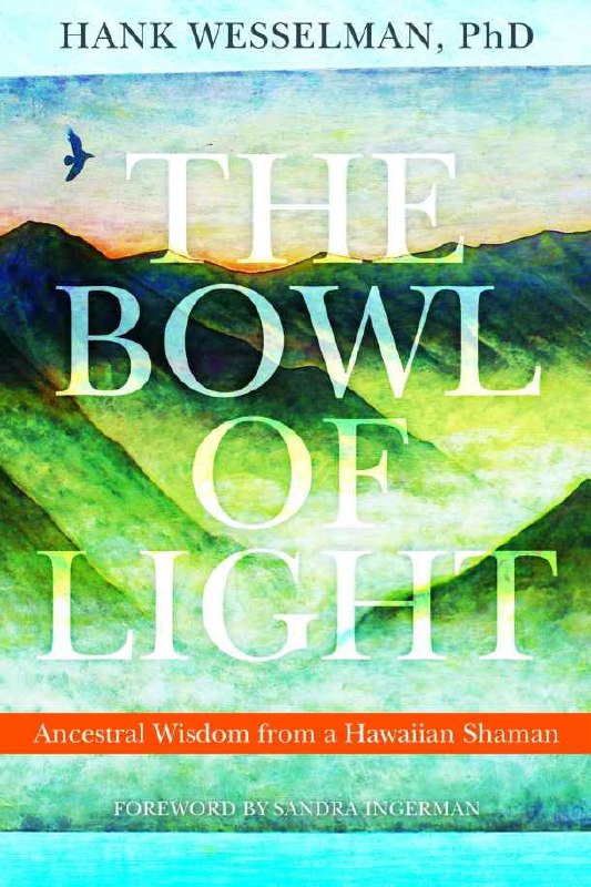 "The Bowl of Light: Ancestral Wisdom from a Hawaiian Shaman" by Hank Wesselman