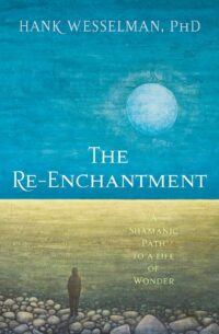 "The Re-Enchantment: A Shamanic Path to a Life of Wonder" by Hank Wesselman