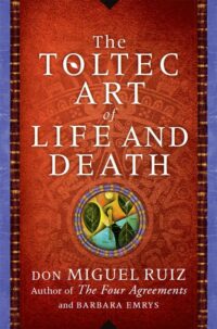 "The Toltec Art of Life and Death: A Story of Discovery" by Don Miguel Ruiz and Barbara Emrys