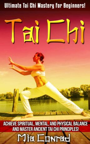 "Tai Chi: Achieve Spiritual, Mental, and Physical Balance and Master Ancient Tai Chi Principles" by Mia Conrad "Tai Chi: Achieve Spiritual, Mental, and Physical Balance and Master Ancient Tai Chi Principles" by Mia Conrad