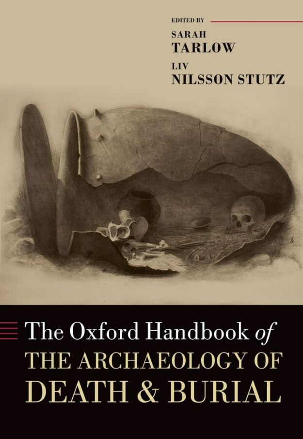 "The Oxford Handbook of the Archaeology of Death and Burial" edited by Sarah Tarlow and Liv Nilsson Stutz (illustrated edition)
