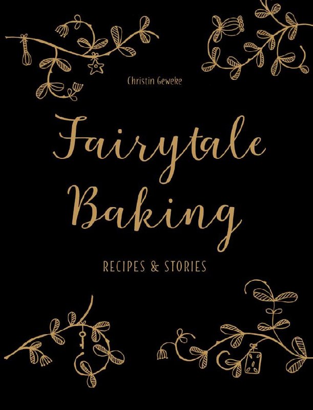 "Fairytale Baking: Recipes and Stories" by Christin Geweke