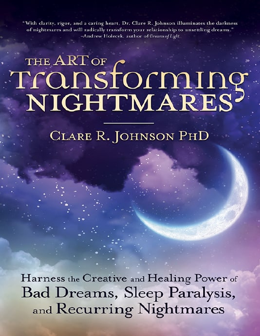 "The Art of Transforming Nightmares: Harness the Creative and Healing Power of Bad Dreams, Sleep Paralysis, and Recurring Nightmares" by Clare R. Johnson