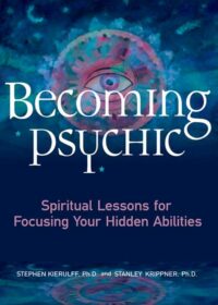 "Becoming Psychic: Spiritual Lessons for Focusing Your Hidden Abilities" by Stephen Kierulff and Stanley Krippner
