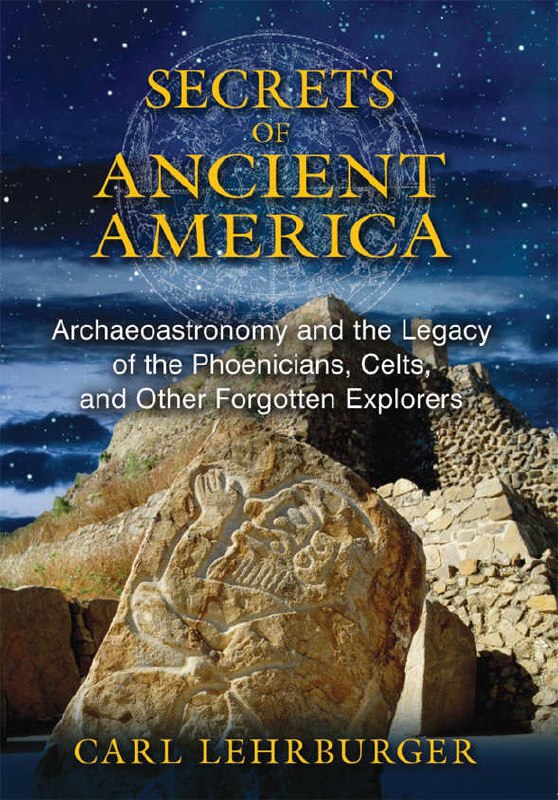 "Secrets of Ancient America: Archaeoastronomy and the Legacy of the Phoenicians, Celts, and Other Forgotten Explorers" by Carl Lehrburger
