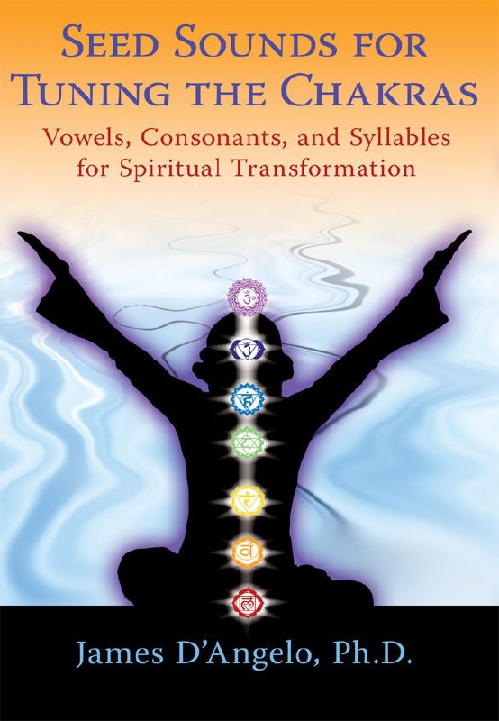 "Seed Sounds for Tuning the Chakras: Vowels, Consonants, and Syllables for Spiritual Transformation" by James D'Angelo