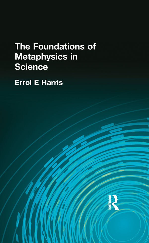 "The Foundations of Metaphysics in Science" by Errol E. Harris