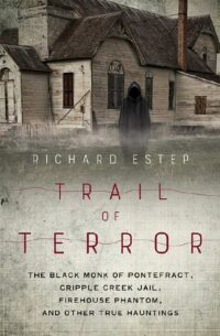 "Trail of Terror: The Black Monk of Pontefract, Cripple Creek Jail, Firehouse Phantom, and Other True Hauntings" by Richard Estep