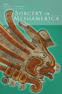 "Sorcery in Mesoamerica" edited by Jeremy D. Coltman and John M.D. Pohl