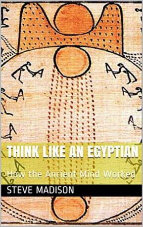 "Think Like an Egyptian: How the Ancient Mind Worked " by Steve Madison