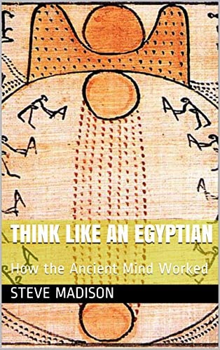 "Think Like an Egyptian: How the Ancient Mind Worked " by Steve Madison