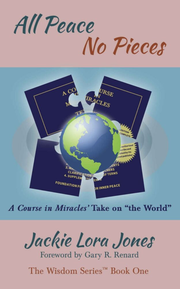 "All Peace No Pieces: A Course in Miracles' Take on "the World" by Jackie Lora Jones